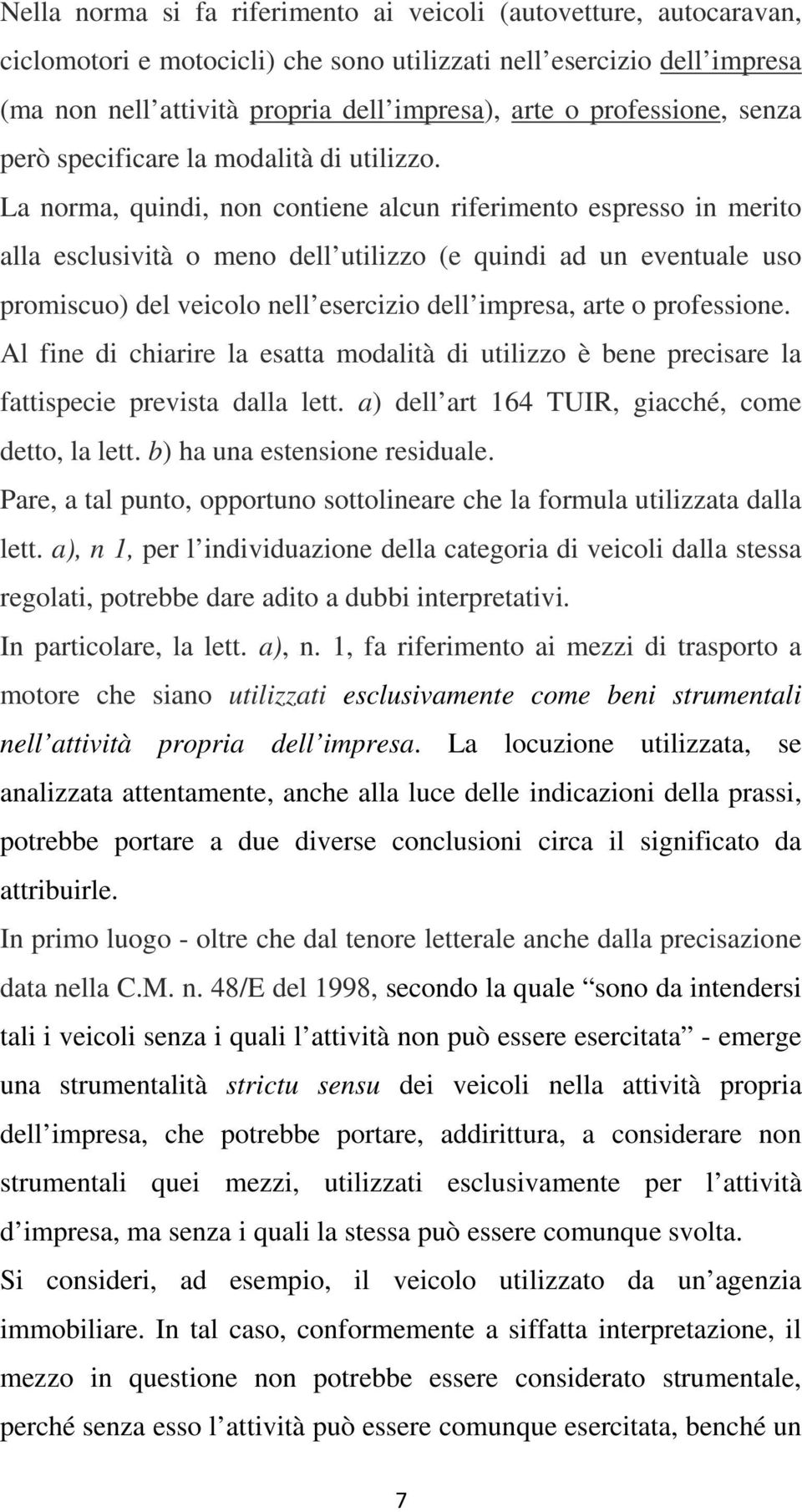 La norma, quindi, non contiene alcun riferimento espresso in merito alla esclusività o meno dell utilizzo (e quindi ad un eventuale uso promiscuo) del veicolo nell esercizio dell impresa, arte o