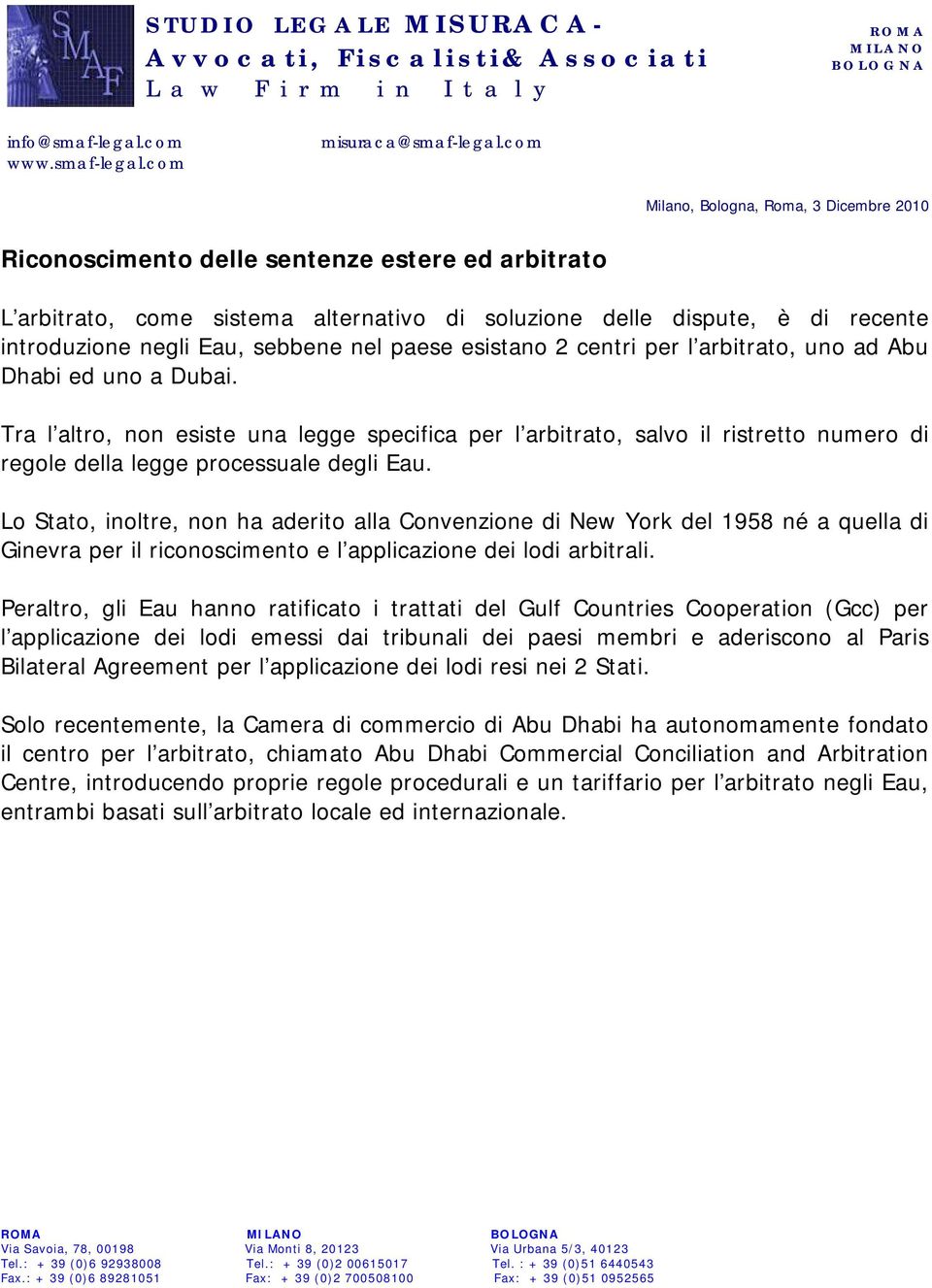 Lo Stato, inoltre, non ha aderito alla Convenzione di New York del 1958 né a quella di Ginevra per il riconoscimento e l applicazione dei lodi arbitrali.