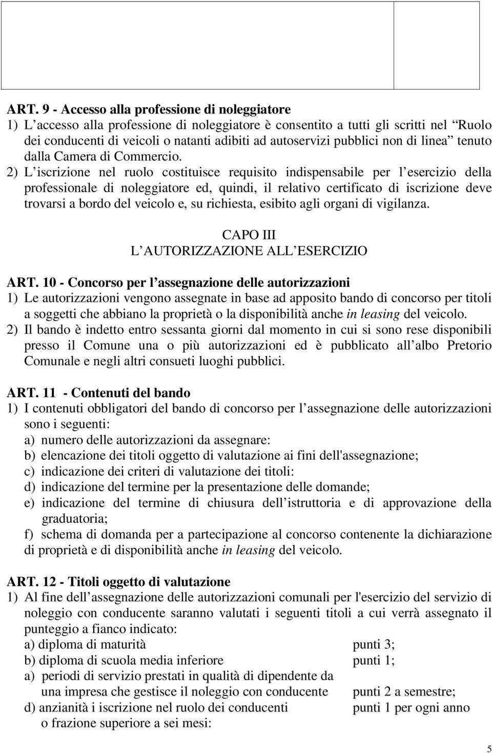 2) L iscrizione nel ruolo costituisce requisito indispensabile per l esercizio della professionale di noleggiatore ed, quindi, il relativo certificato di iscrizione deve trovarsi a bordo del veicolo