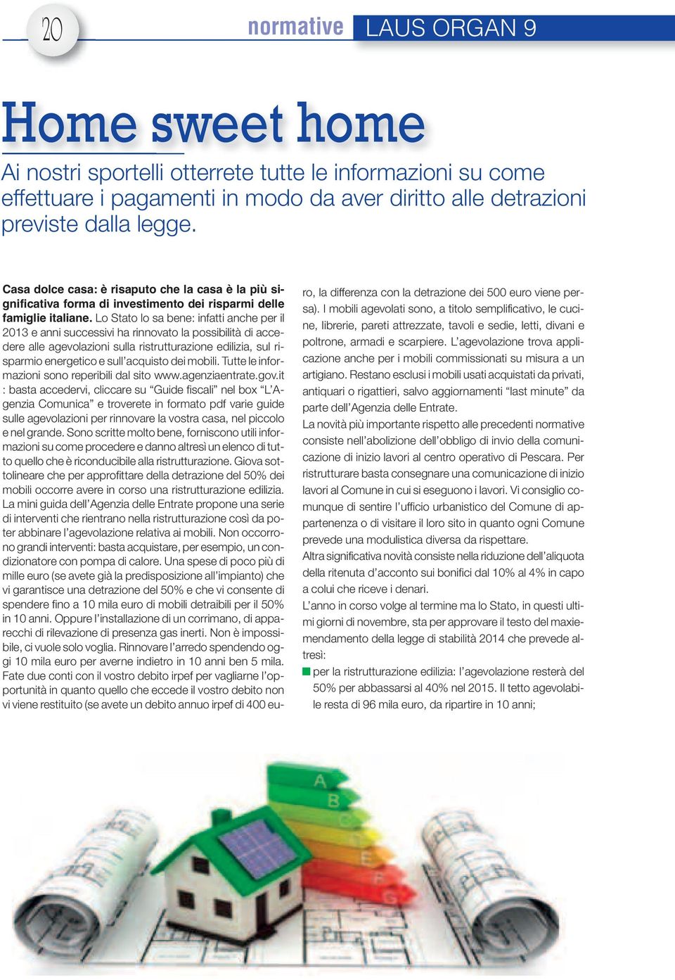 Lo Stato lo sa bene: infatti anche per il 2013 e anni successivi ha rinnovato la possibilità di accedere alle agevolazioni sulla ristrutturazione edilizia, sul risparmio energetico e sull acquisto