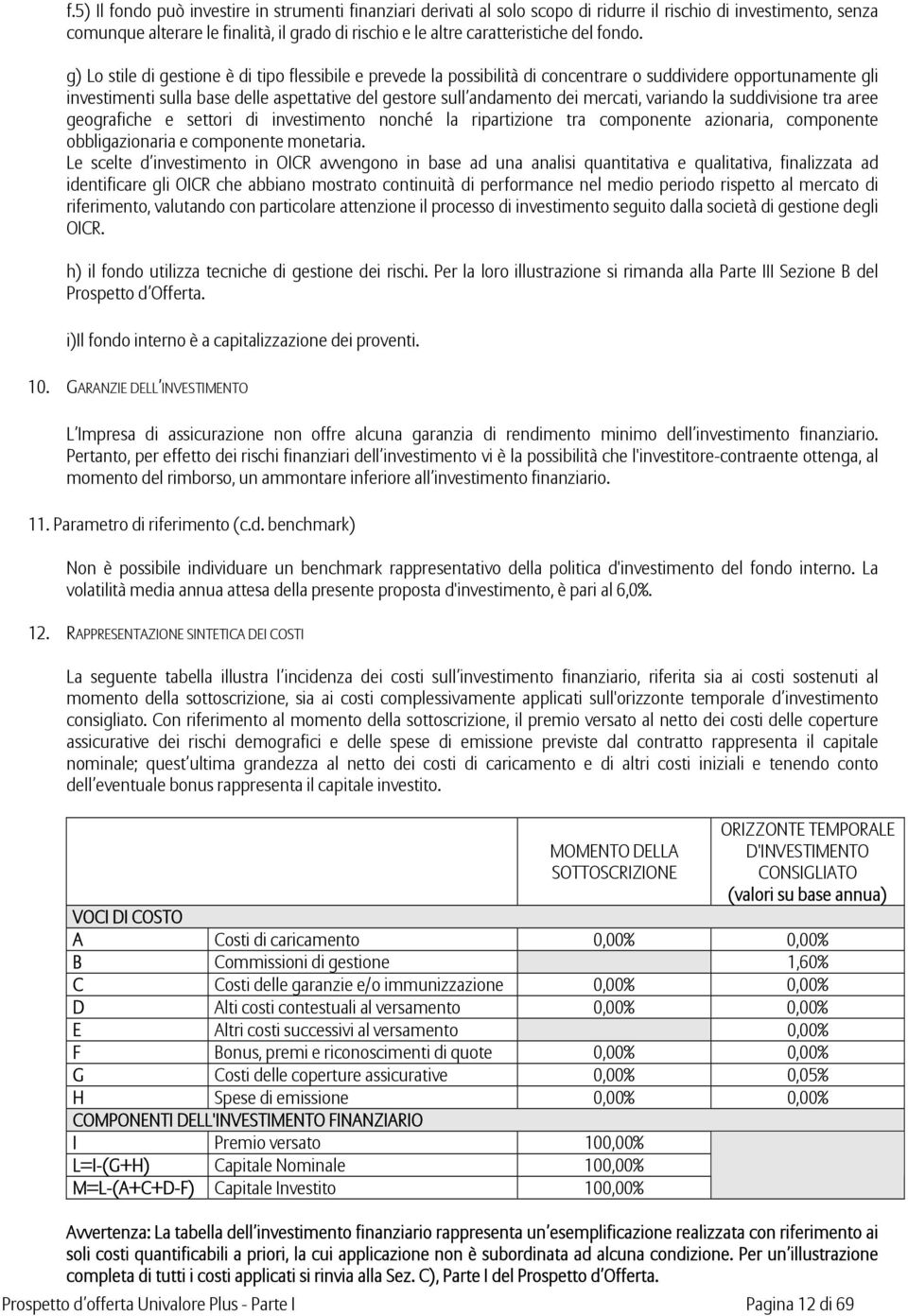 g) Lo stile di gestione è di tipo flessibile e prevede la possibilità di concentrare o suddividere opportunamente gli investimenti sulla base delle aspettative del gestore sull andamento dei mercati,