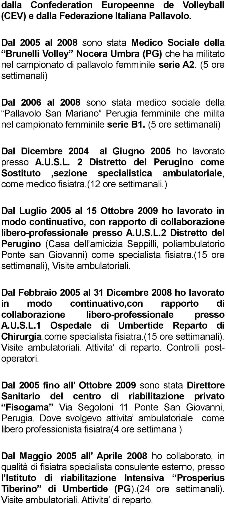 (5 ore settimanali) Dal 2006 al 2008 sono stata medico sociale della Pallavolo San Mariano Perugia femminile che milita nel campionato femminile serie B1.