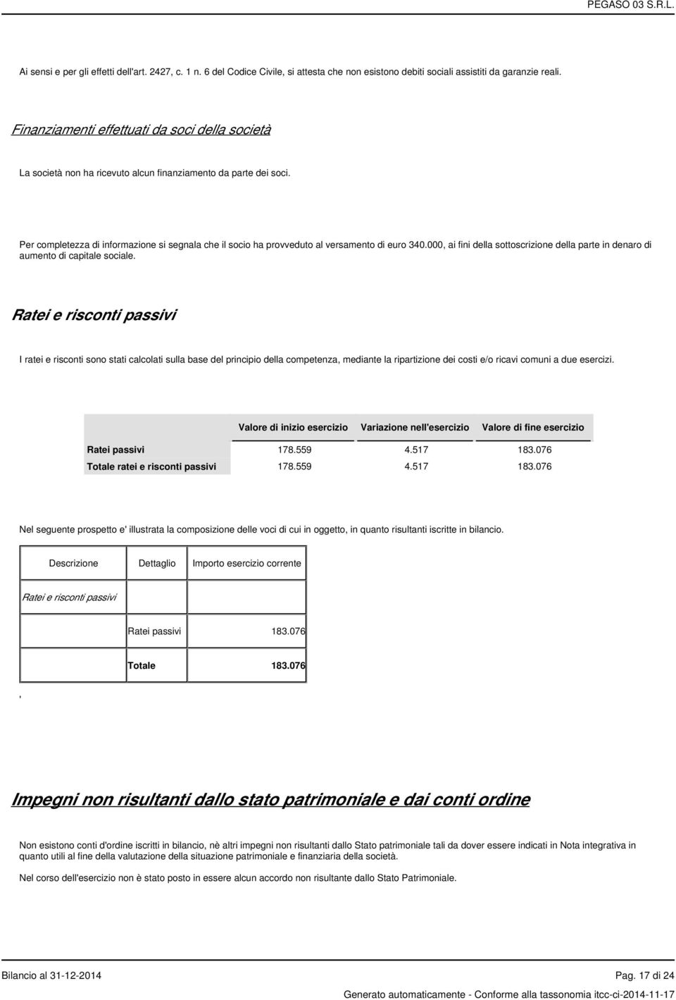 Per completezza di informazione si segnala che il socio ha provveduto al versamento di euro 340.000, ai fini della sottoscrizione della parte in denaro di aumento di capitale sociale.