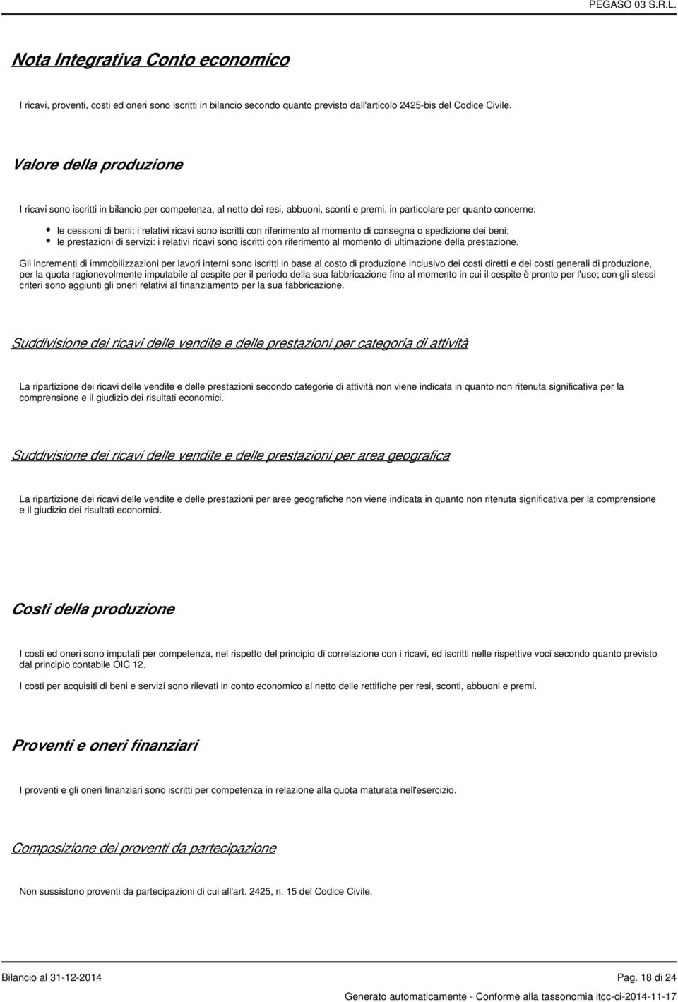 iscritti con riferimento al momento di consegna o spedizione dei beni; le prestazioni di servizi: i relativi ricavi sono iscritti con riferimento al momento di ultimazione della prestazione.