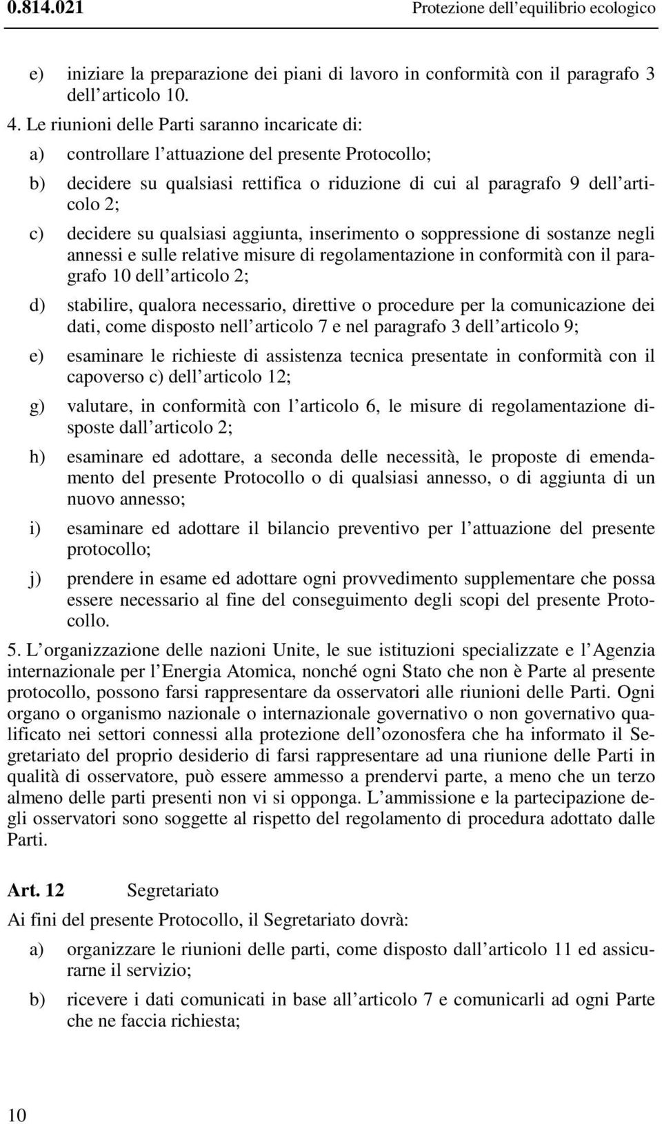 su qualsiasi aggiunta, inserimento o soppressione di sostanze negli annessi e sulle relative misure di regolamentazione in conformità con il paragrafo 10 dell articolo 2; d) stabilire, qualora