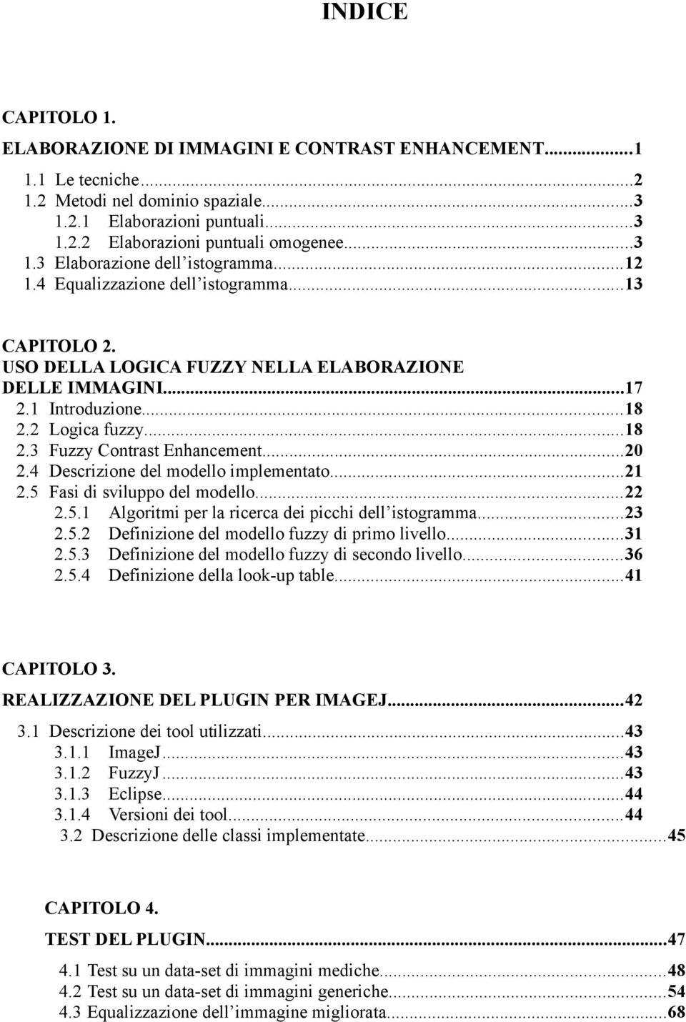 4 Descrizine del mdell implementat...21 2.5 Fasi di svilupp del mdell...22 2.5.1 Algritmi per la ricerca dei picchi dell istgramma...23 2.5.2 Definizine del mdell fuzzy di prim livell...31 2.5.3 Definizine del mdell fuzzy di secnd livell.