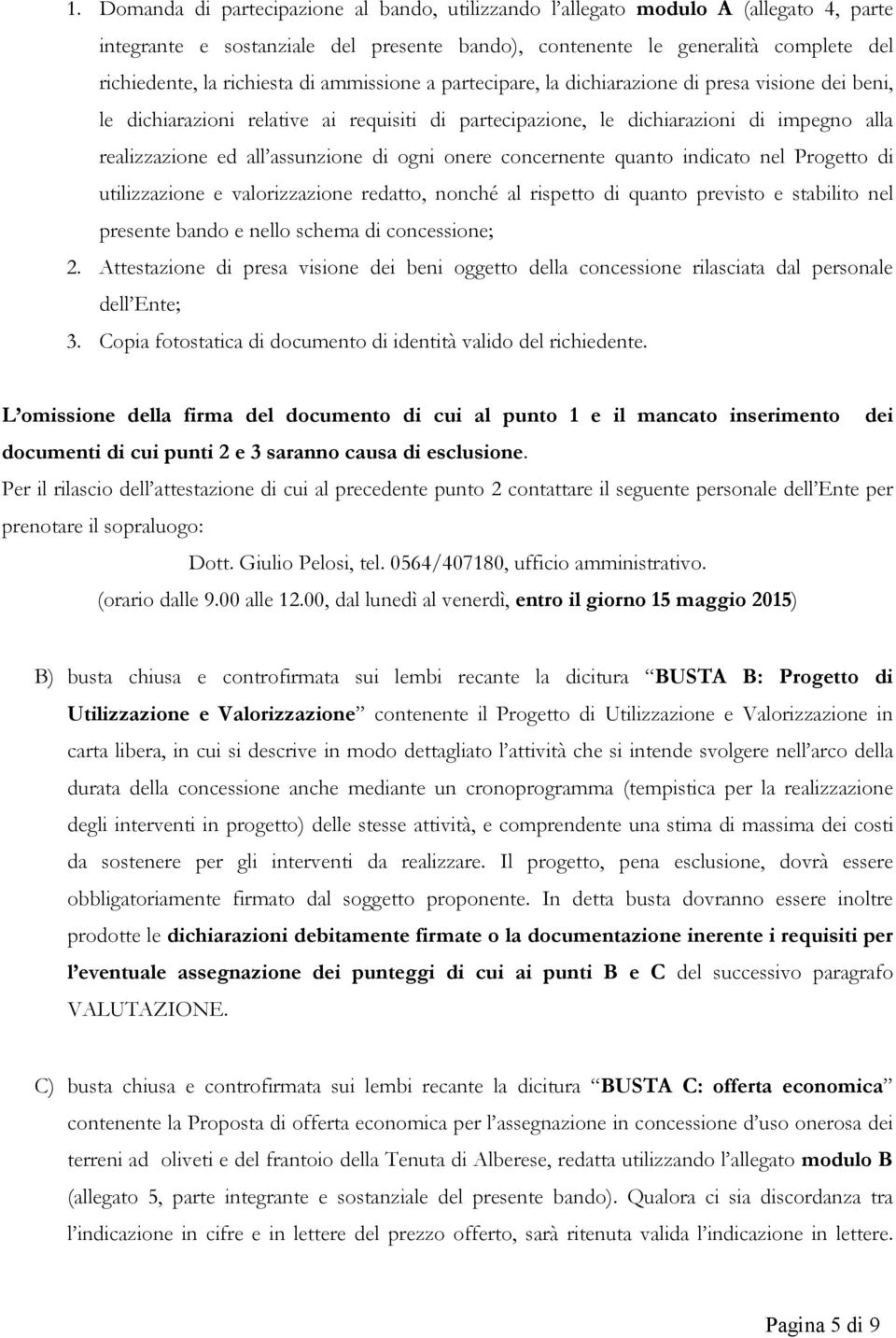 ogni onere concernente quanto indicato nel Progetto di utilizzazione e valorizzazione redatto, nonché al rispetto di quanto previsto e stabilito nel presente bando e nello schema di concessione; 2.