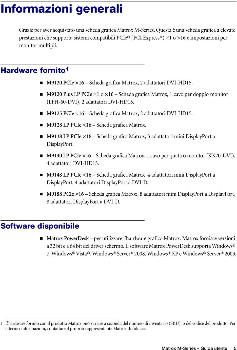 Hardware fornito 1 M9120 PCIe 16 Scheda grafica Matrox, 2 adattatori DVI-HD15. M9120 Plus LP PCIe 1 o 16 Scheda grafica Matrox, 1 cavo per doppio monitor (LFH-60-DVI), 2 adattatori DVI-HD15.