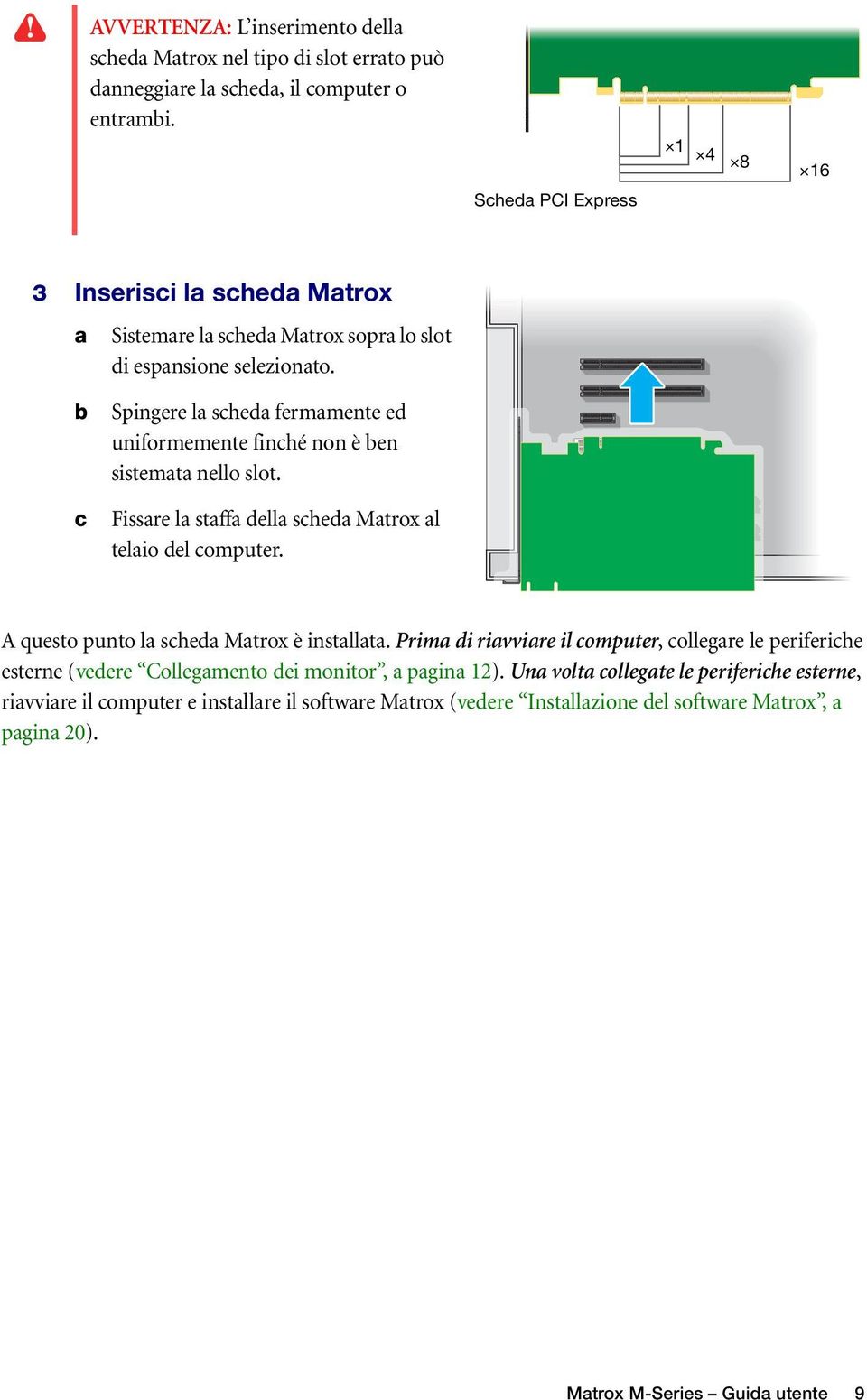 b c Spingere la scheda fermamente ed uniformemente finché non è ben sistemata nello slot. Fissare la staffa della scheda Matrox al telaio del computer.