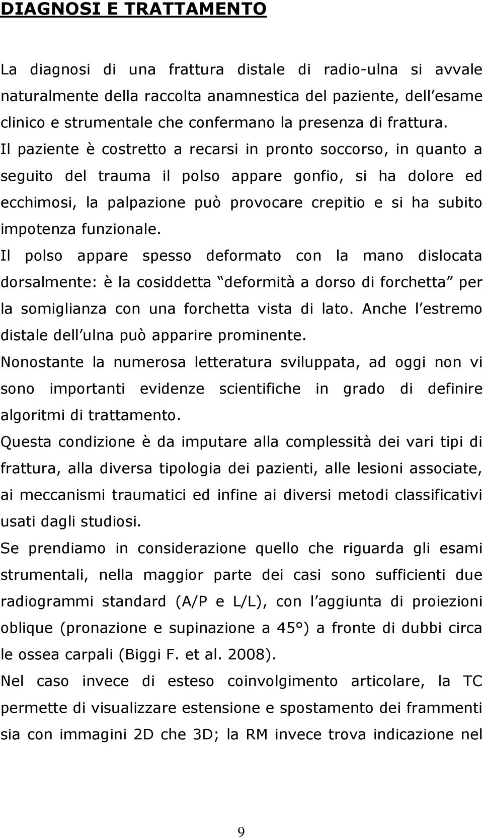 Il paziente è costretto a recarsi in pronto soccorso, in quanto a seguito del trauma il polso appare gonfio, si ha dolore ed ecchimosi, la palpazione può provocare crepitio e si ha subito impotenza