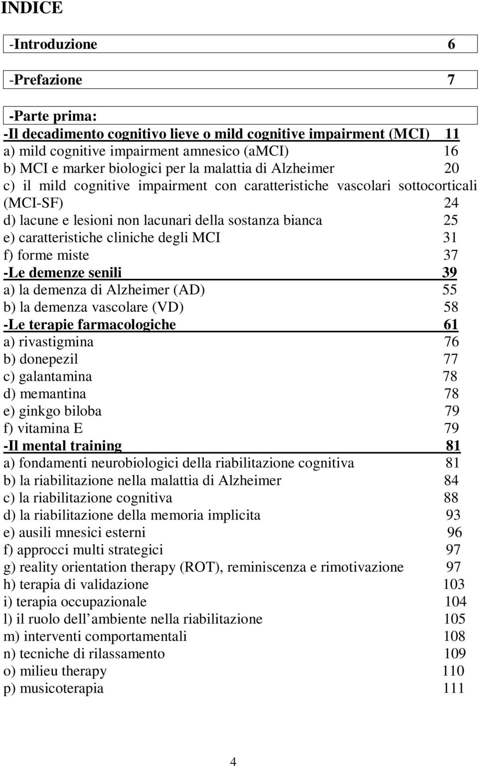 cliniche degli MCI 31 f) forme miste 37 -Le demenze senili 39 a) la demenza di Alzheimer (AD) 55 b) la demenza vascolare (VD) 58 -Le terapie farmacologiche 61 a) rivastigmina 76 b) donepezil 77 c)