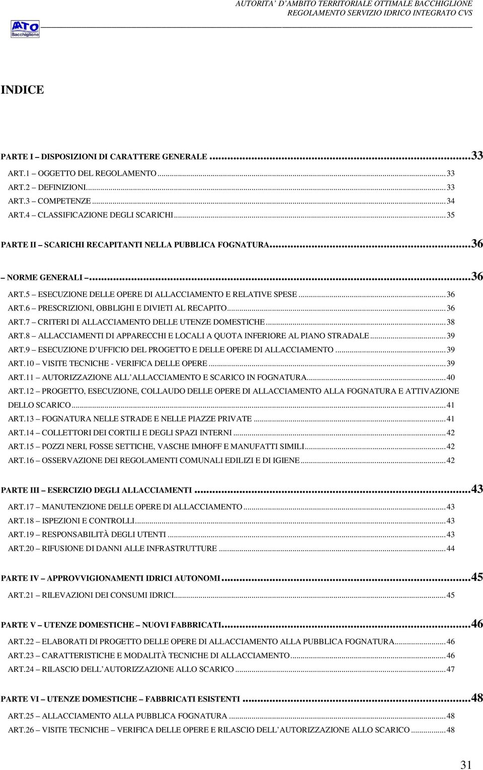 ..36 ART.7 CRITERI DI ALLACCIAMENTO DELLE UTENZE DOMESTICHE...38 ART.8 ALLACCIAMENTI DI APPARECCHI E LOCALI A QUOTA INFERIORE AL PIANO STRADALE...39 ART.