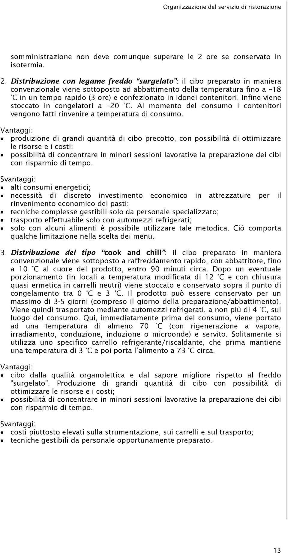 Distribuzione con legame freddo surgelato : il cibo preparato in maniera convenzionale viene sottoposto ad abbattimento della temperatura fino a 18 C in un tempo rapido (3 ore) e confezionato in