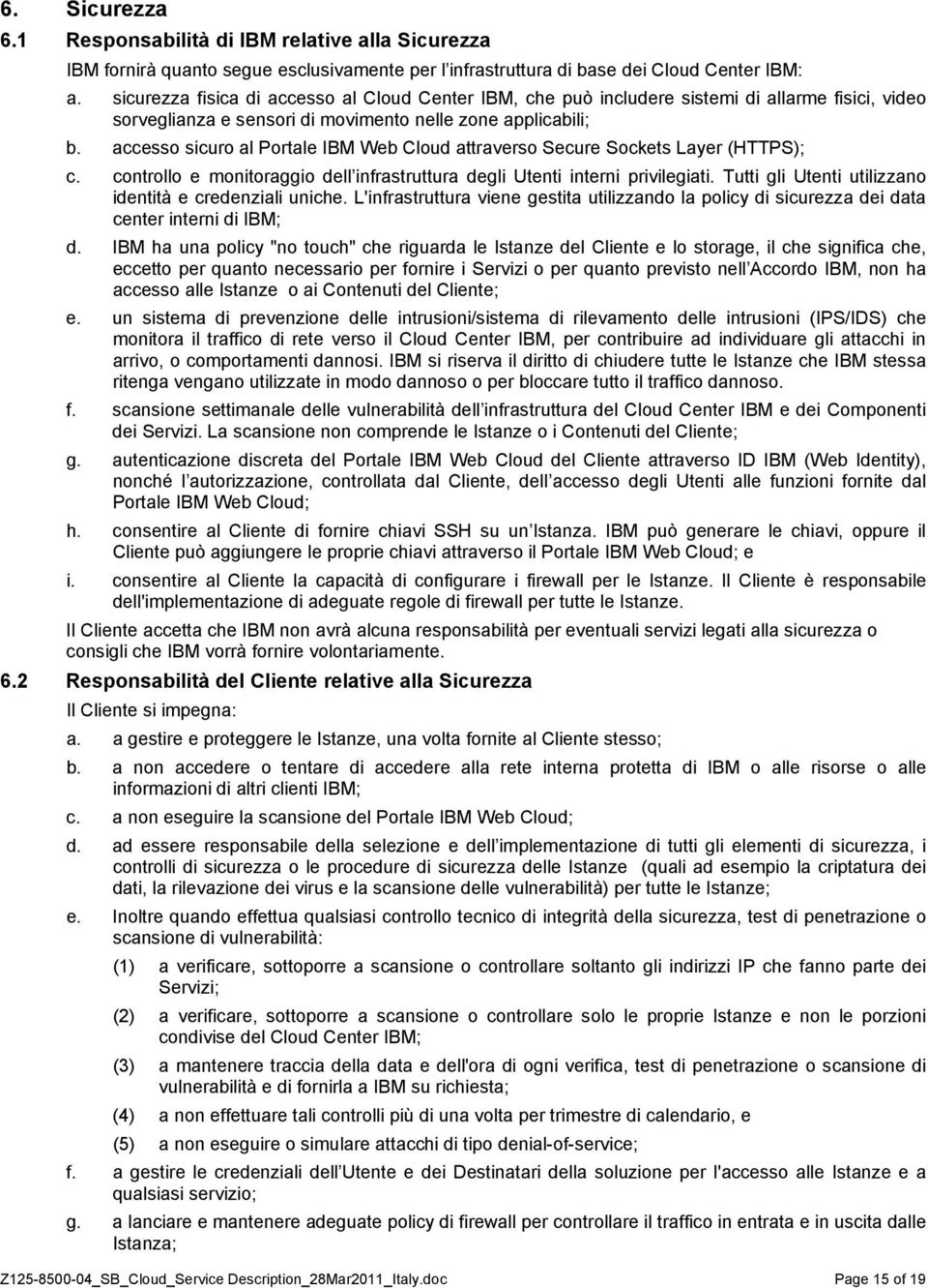 accesso sicuro al Portale IBM Web Cloud attraverso Secure Sockets Layer (HTTPS); c. controllo e monitoraggio dell infrastruttura degli Utenti interni privilegiati.