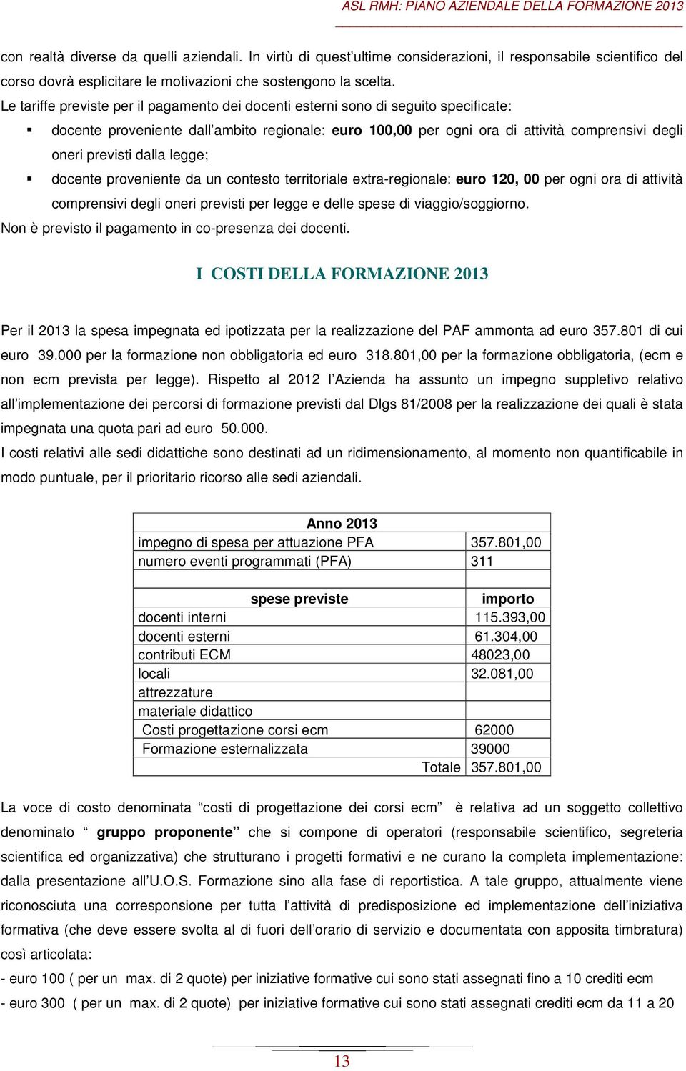 dalla legge; docente proveniente da un contesto territoriale extra-regionale: euro 120, 00 per ogni ora di attività comprensivi degli oneri previsti per legge e delle spese di viaggio/soggiorno.