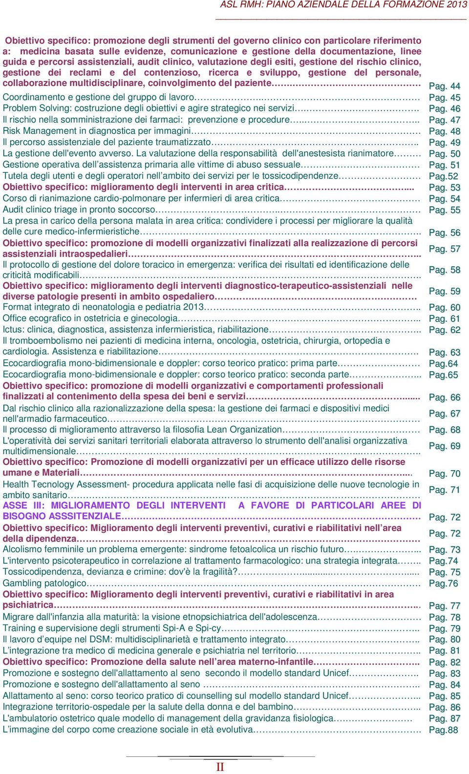 multidisciplinare, coinvolgimento del paziente. Pag. 44 Coordinamento e gestione del gruppo di lavoro.. Pag. 45 Problem Solving: costruzione degli obiettivi e agire strategico nei servizi.. Pag. 46 Il rischio nella somministrazione dei farmaci: prevenzione e procedure.