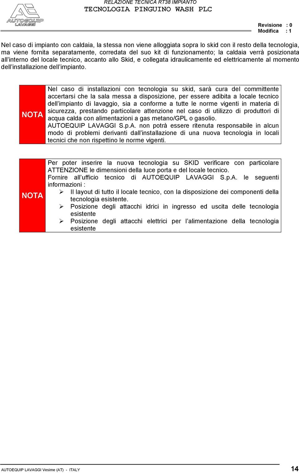 NOTA Nel caso di installazioni con tecnologia su skid, sarà cura del committente accertarsi che la sala messa a disposizione, per essere adibita a locale tecnico dell impianto di lavaggio, sia a