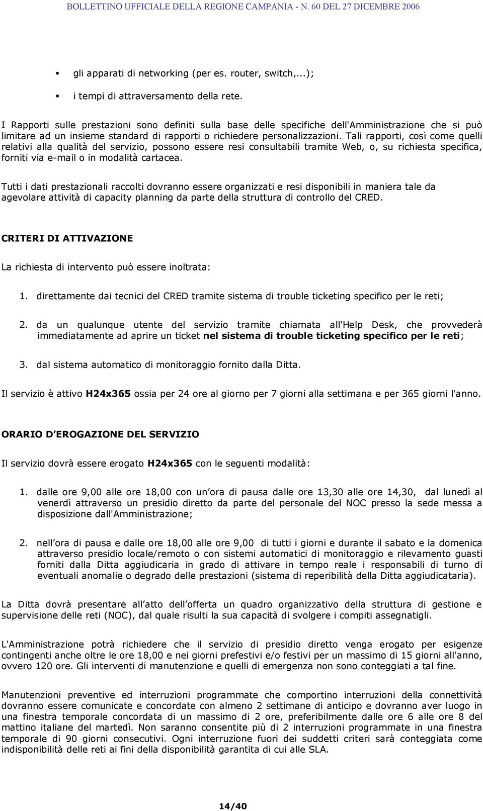 Tali rapporti, così come quelli relativi alla qualità del servizio, possono essere resi consultabili tramite Web, o, su richiesta specifica, forniti via e-mail o in modalità cartacea.