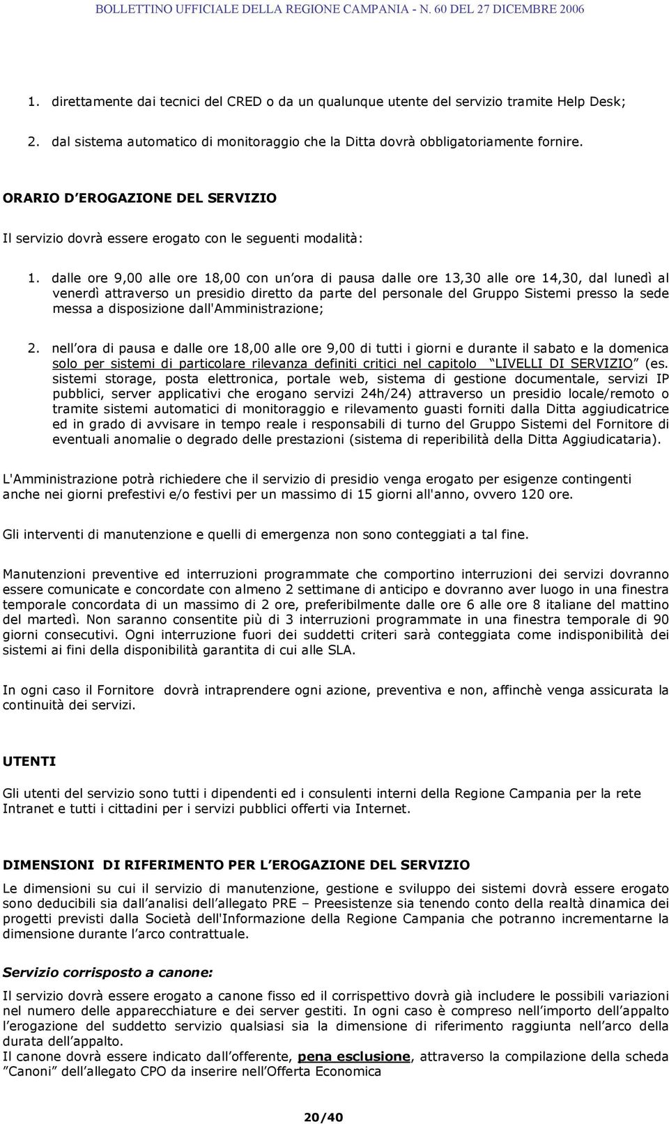 dalle ore 9,00 alle ore 18,00 con un ora di pausa dalle ore 13,30 alle ore 14,30, dal lunedì al venerdì attraverso un presidio diretto da parte del personale del Gruppo Sistemi presso la sede messa a