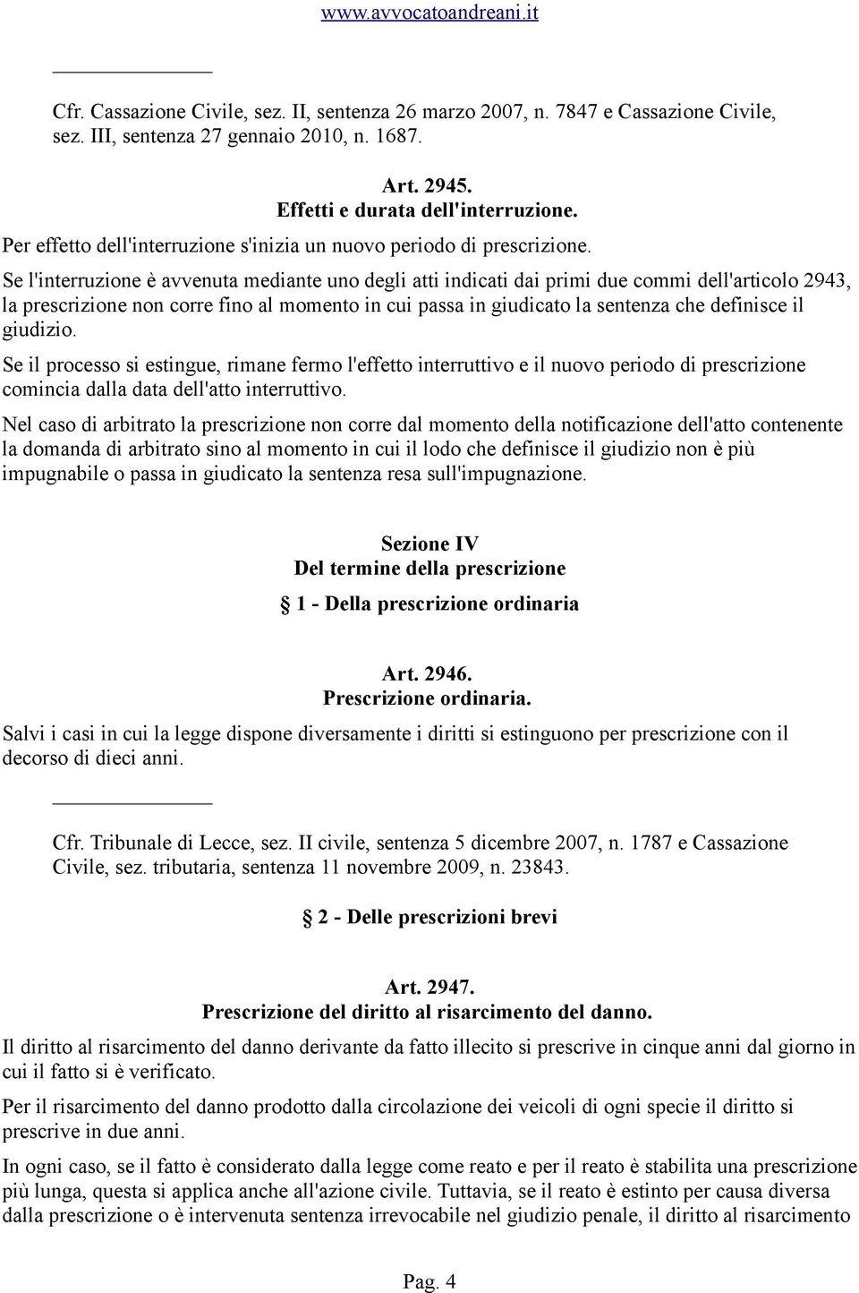 Se l'interruzione è avvenuta mediante uno degli atti indicati dai primi due commi dell'articolo 2943, la prescrizione non corre fino al momento in cui passa in giudicato la sentenza che definisce il