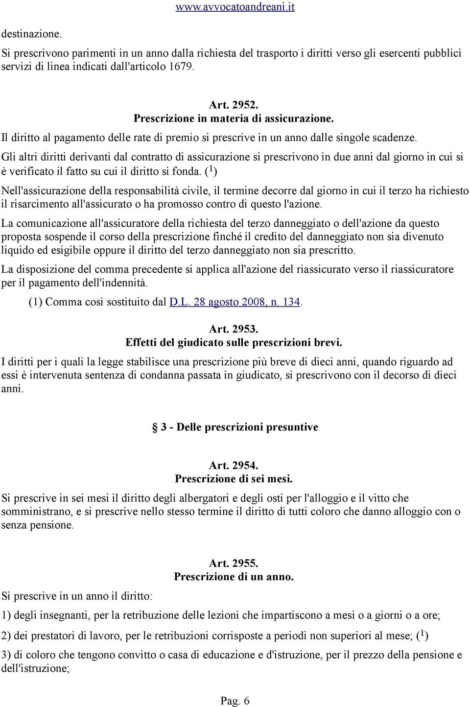 Gli altri diritti derivanti dal contratto di assicurazione si prescrivono in due anni dal giorno in cui si è verificato il fatto su cui il diritto si fonda.