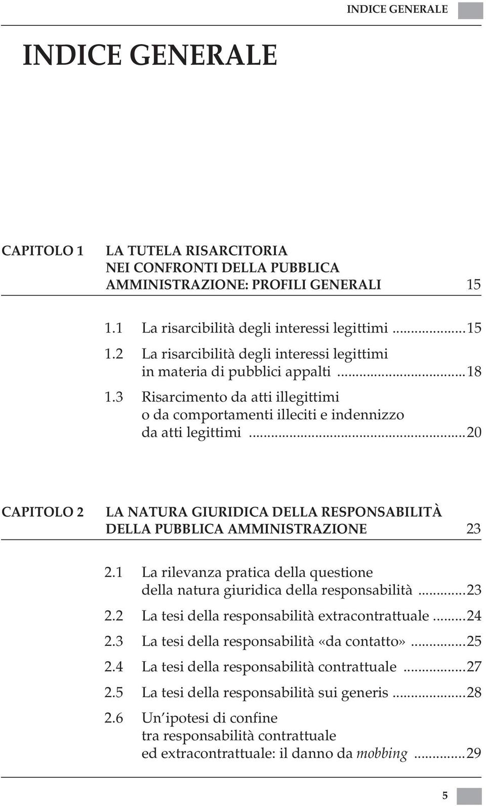 3 Risarcimento da atti illegittimi o da comportamenti illeciti e indennizzo da atti legittimi...20 CAPITOLO 2 LA NATURA GIURIDICA DELLA RESPONSABILITÀ DELLA PUBBLICA AMMINISTRAZIONE 23 2.