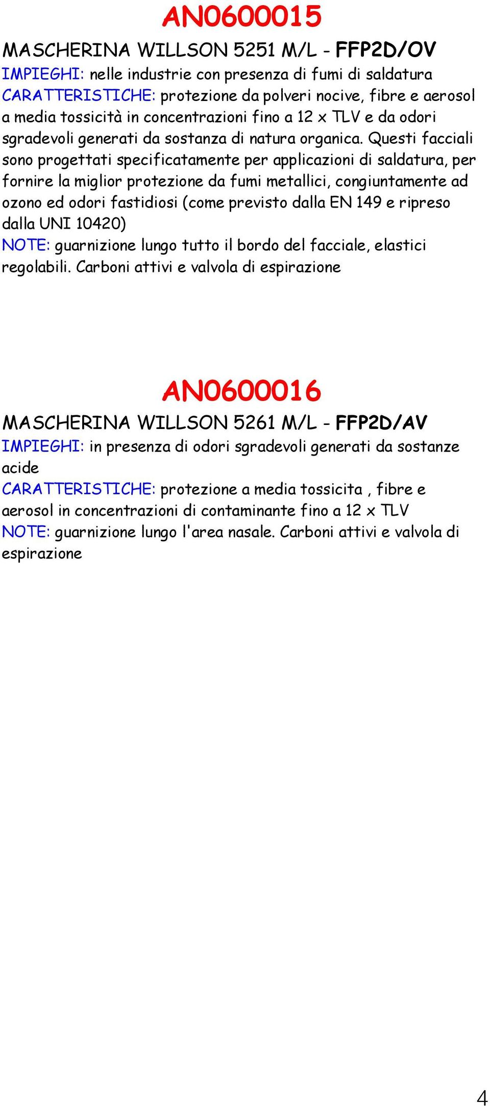 Questi facciali sono progettati specificatamente per applicazioni di saldatura, per fornire la miglior protezione da fumi metallici, congiuntamente ad ozono ed odori fastidiosi (come previsto dalla