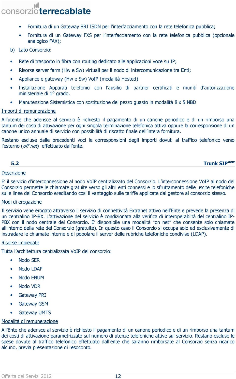 (Hw e Sw) VoIP (modalità Hosted) Installazione Apparati telefonici con l ausilio di partner certificati e muniti d autorizzazione ministeriale di 1 grado.