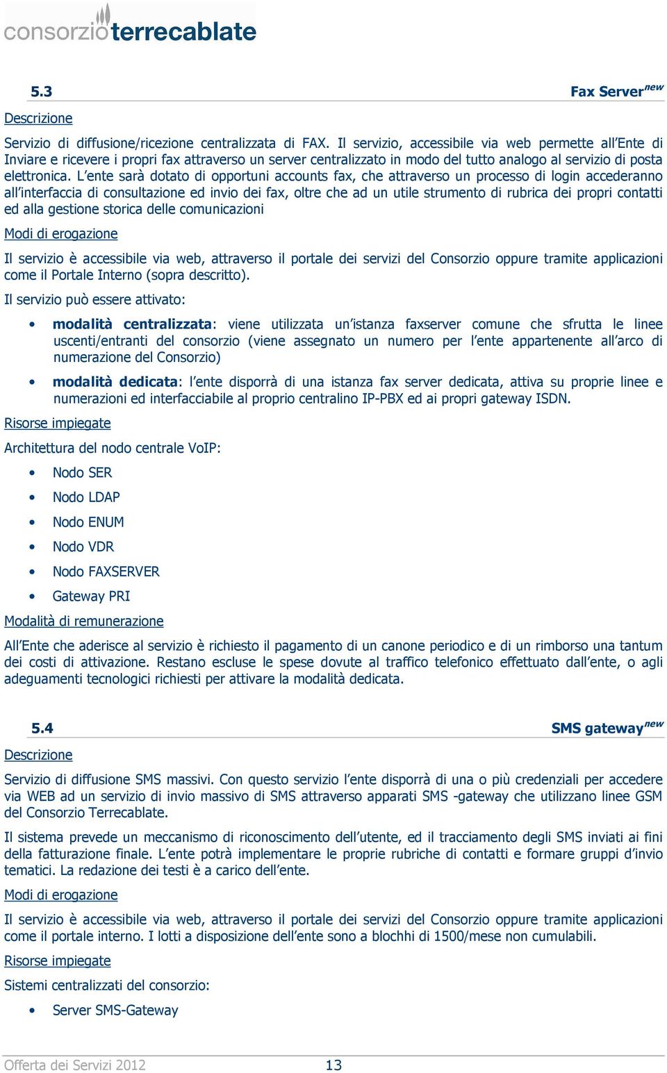 L ente sarà dotato di opportuni accounts fax, che attraverso un processo di login accederanno all interfaccia di consultazione ed invio dei fax, oltre che ad un utile strumento di rubrica dei propri