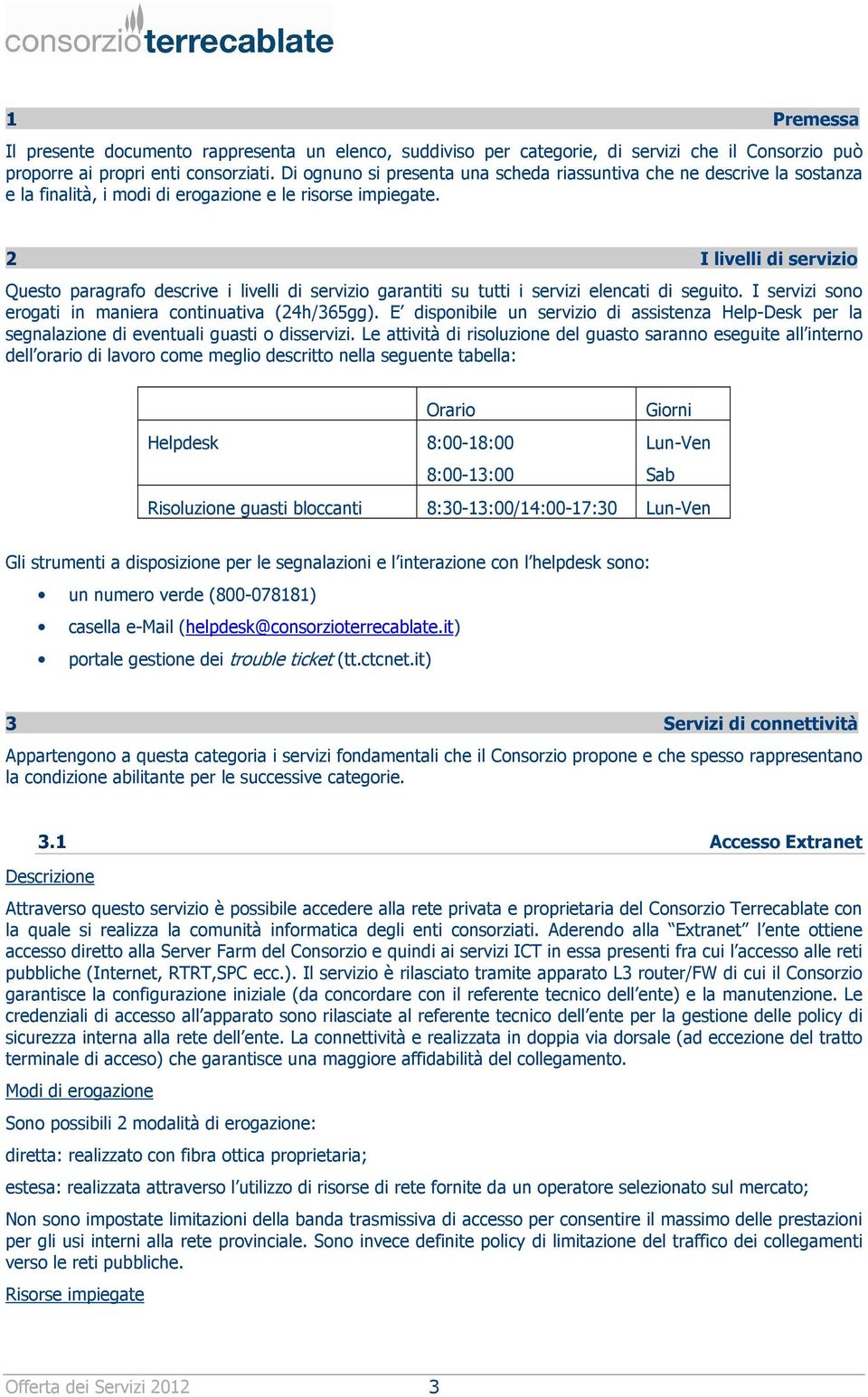 2 I livelli di servizio Questo paragrafo descrive i livelli di servizio garantiti su tutti i servizi elencati di seguito. I servizi sono erogati in maniera continuativa (24h/365gg).