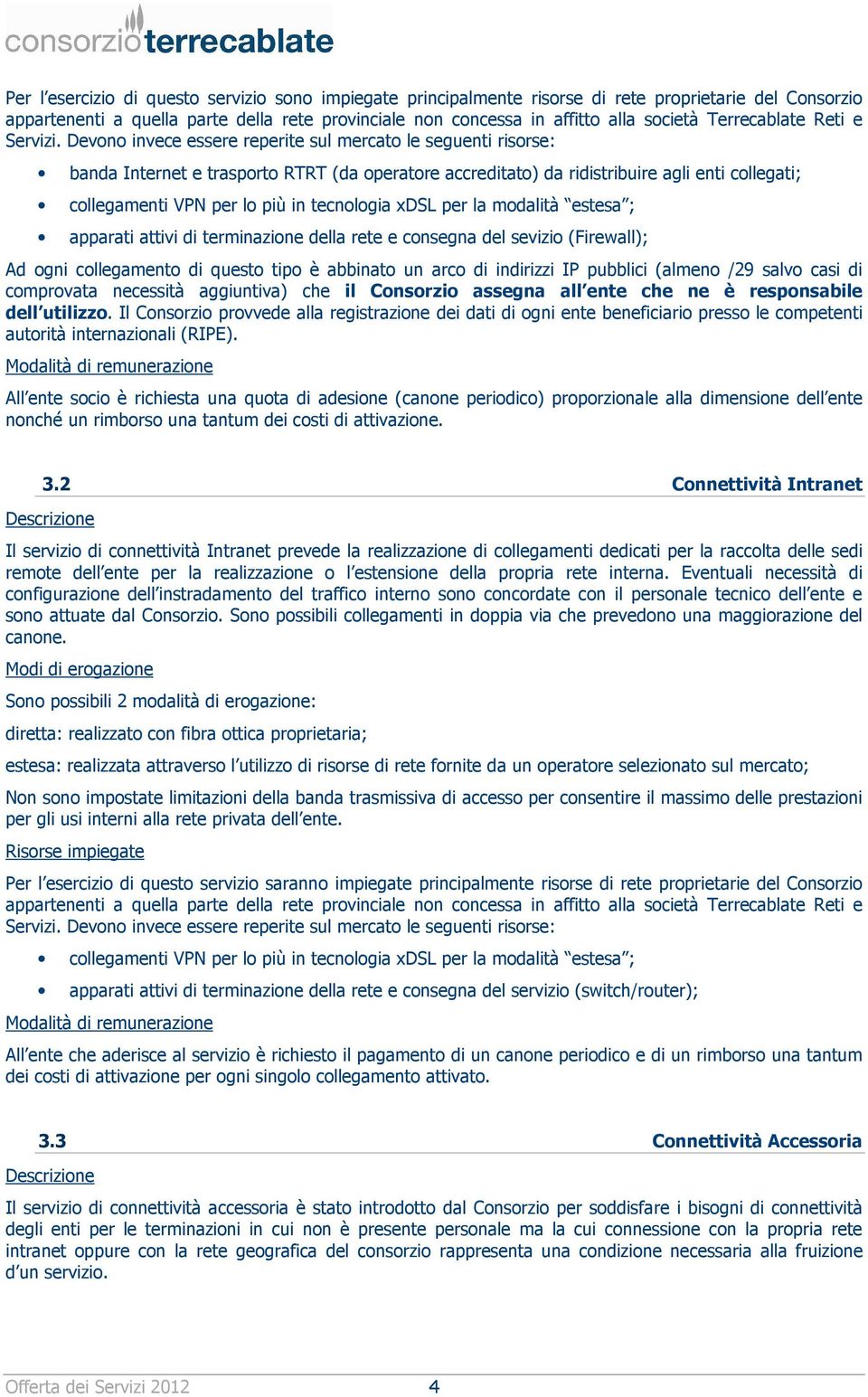 Devono invece essere reperite sul mercato le seguenti risorse: banda Internet e trasporto RTRT (da operatore accreditato) da ridistribuire agli enti collegati; collegamenti VPN per lo più in