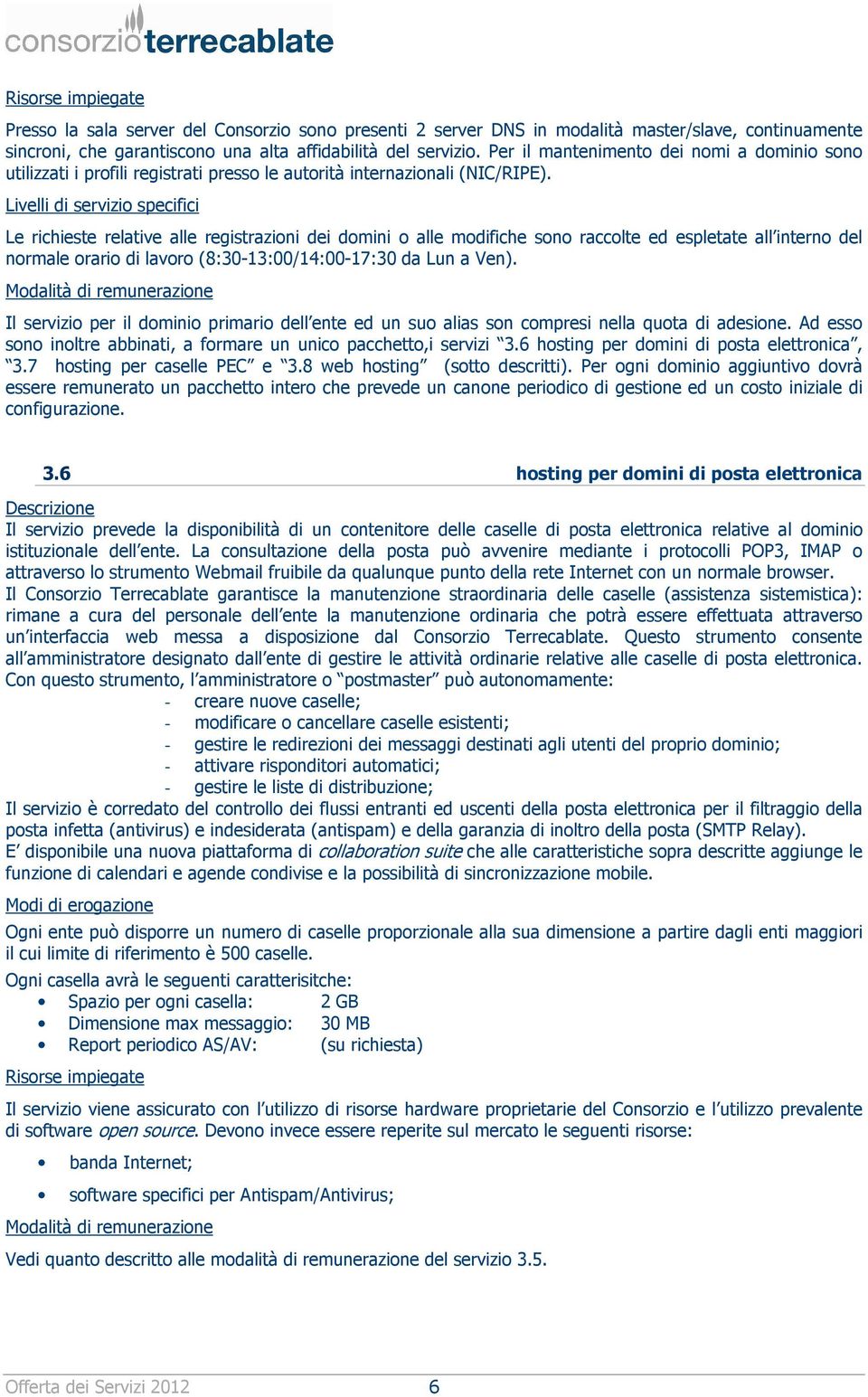 Livelli di servizio specifici Le richieste relative alle registrazioni dei domini o alle modifiche sono raccolte ed espletate all interno del normale orario di lavoro (8:30-13:00/14:00-17:30 da Lun a