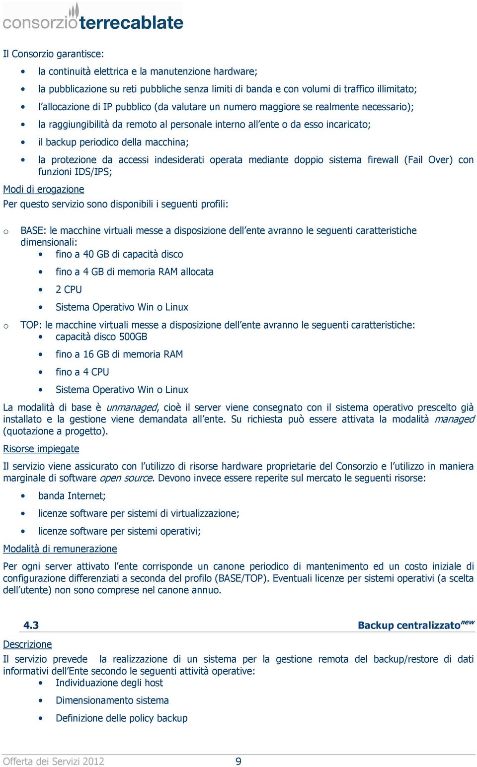 indesiderati operata mediante doppio sistema firewall (Fail Over) con funzioni IDS/IPS; Per questo servizio sono disponibili i seguenti profili: o BASE: le macchine virtuali messe a disposizione dell