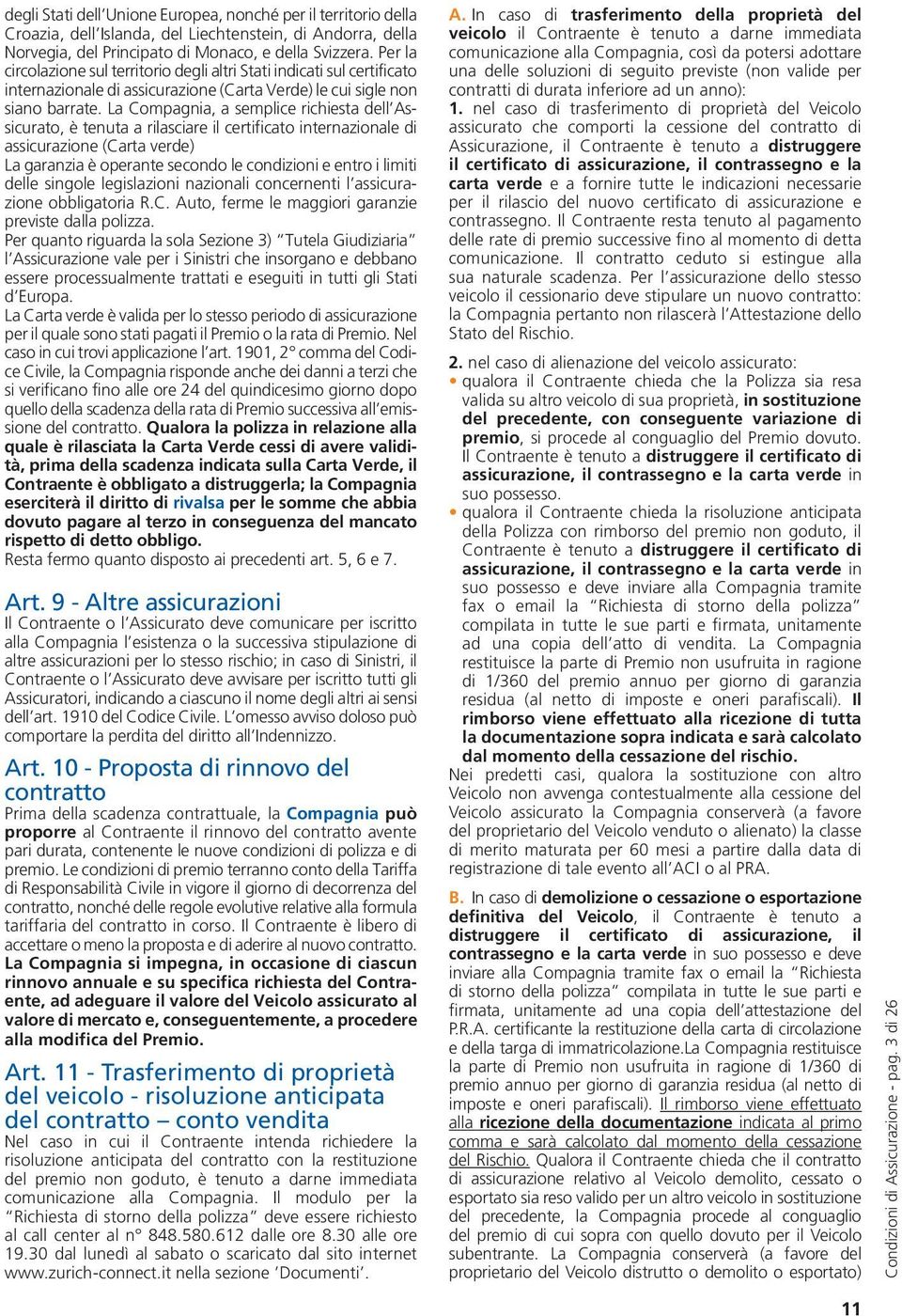 La Compagnia, a semplice richiesta dell Assicurato, è tenuta a rilasciare il certificato internazionale di assicurazione (Carta verde) La garanzia è operante secondo le condizioni e entro i limiti