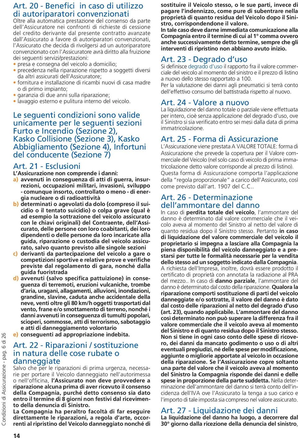 derivante dal presente contratto avanzate dall Assicurato a favore di autoriparatori convenzionati, l Assicurato che decida di rivolgersi ad un autoriparatore convenzionato con l Assicuratore avrà