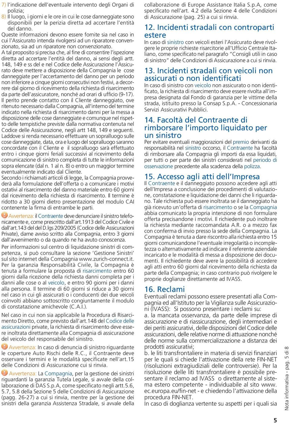 A tal proposito si precisa che, al fine di consentire l ispezione diretta ad accertare l entità del danno, ai sensi degli artt.