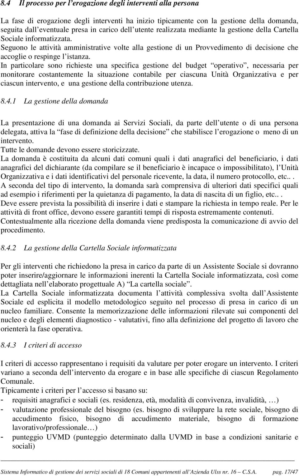 In particolare sono richieste una specifica gestione del budget operativo, necessaria per monitorare costantemente la situazione contabile per ciascuna Unità Organizzativa e per ciascun intervento, e