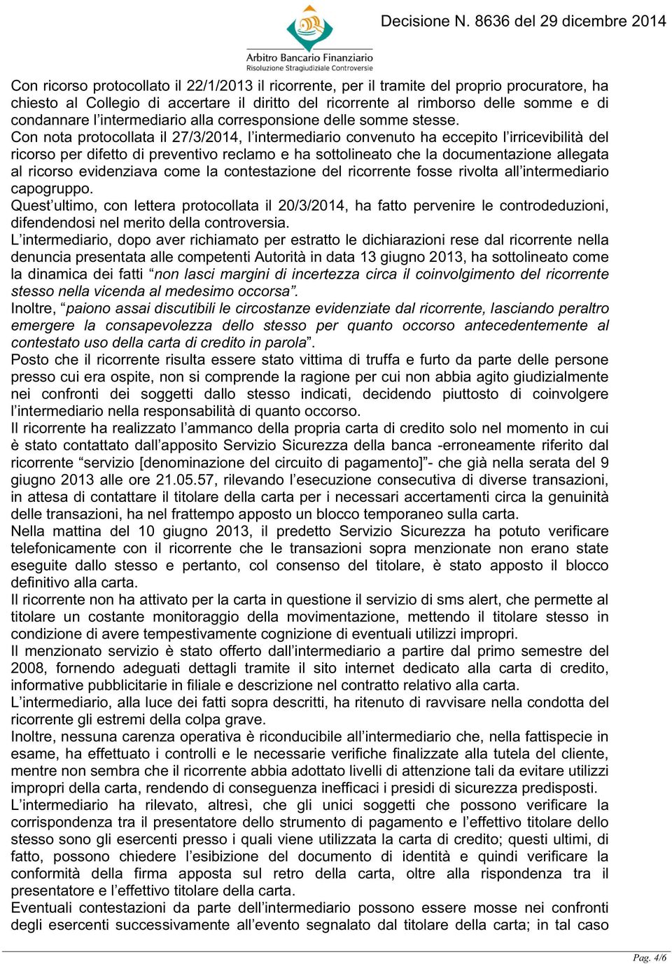 Con nota protocollata il 27/3/2014, l intermediario convenuto ha eccepito l irricevibilità del ricorso per difetto di preventivo reclamo e ha sottolineato che la documentazione allegata al ricorso