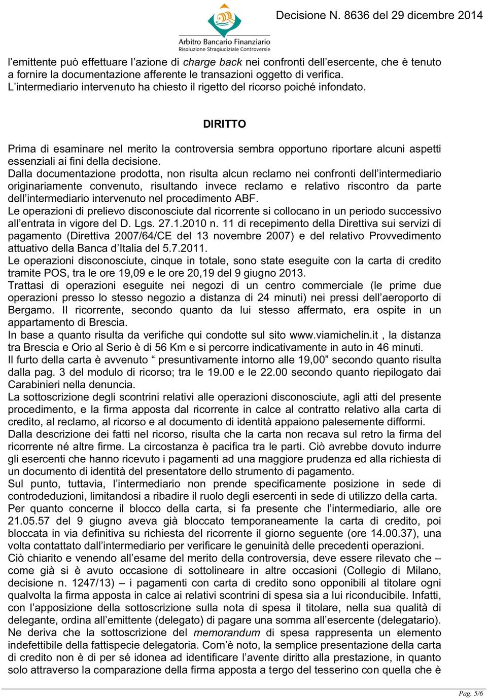 DIRITTO Prima di esaminare nel merito la controversia sembra opportuno riportare alcuni aspetti essenziali ai fini della decisione.