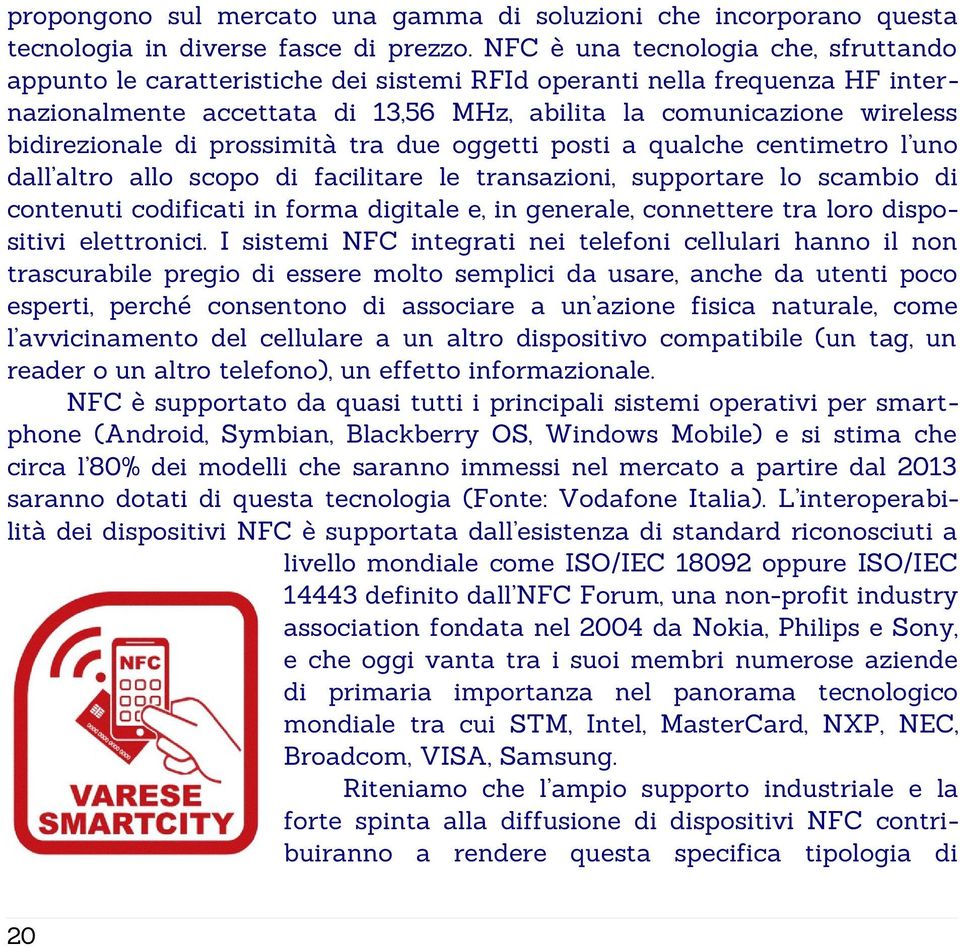 di prossimità tra due oggetti posti a qualche centimetro l uno dall altro allo scopo di facilitare le transazioni, supportare lo scambio di contenuti codificati in forma digitale e, in generale,