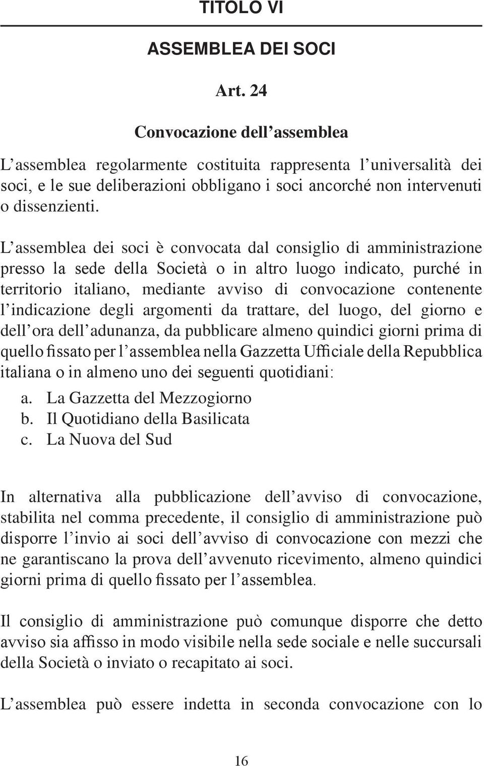 L assemblea dei soci è convocata dal consiglio di amministrazione presso la sede della Società o in altro luogo indicato, purché in territorio italiano, mediante avviso di convocazione contenente l