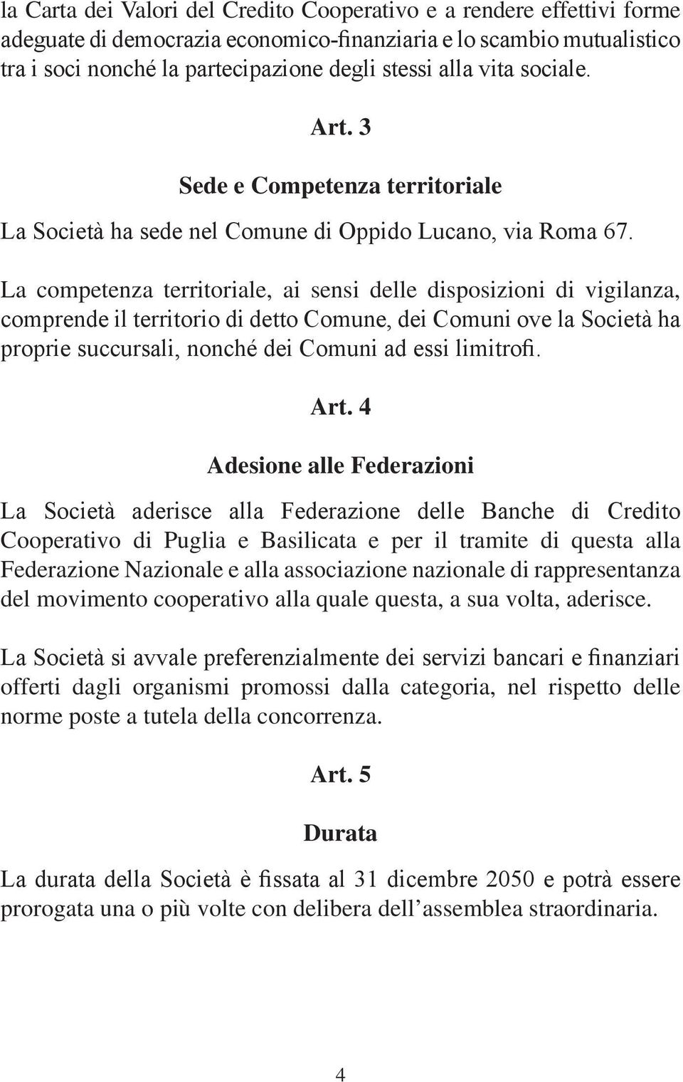 La competenza territoriale, ai sensi delle disposizioni di vigilanza, comprende il territorio di detto Comune, dei Comuni ove la Società ha proprie succursali, nonché dei Comuni ad essi limitrofi.