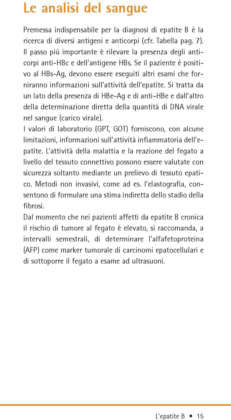 Se il paziente è positivo al HBs-Ag, devono essere eseguiti altri esami che forniranno informazioni sull attività dell epatite.