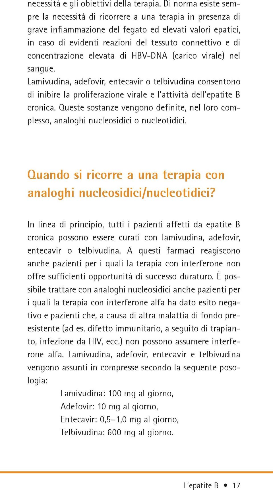 concentrazione elevata di HBV-DNA (carico virale) nel sangue. Lamivudina, adefovir, entecavir o telbivudina consentono di inibire la proliferazione virale e l attività dell epatite B cronica.