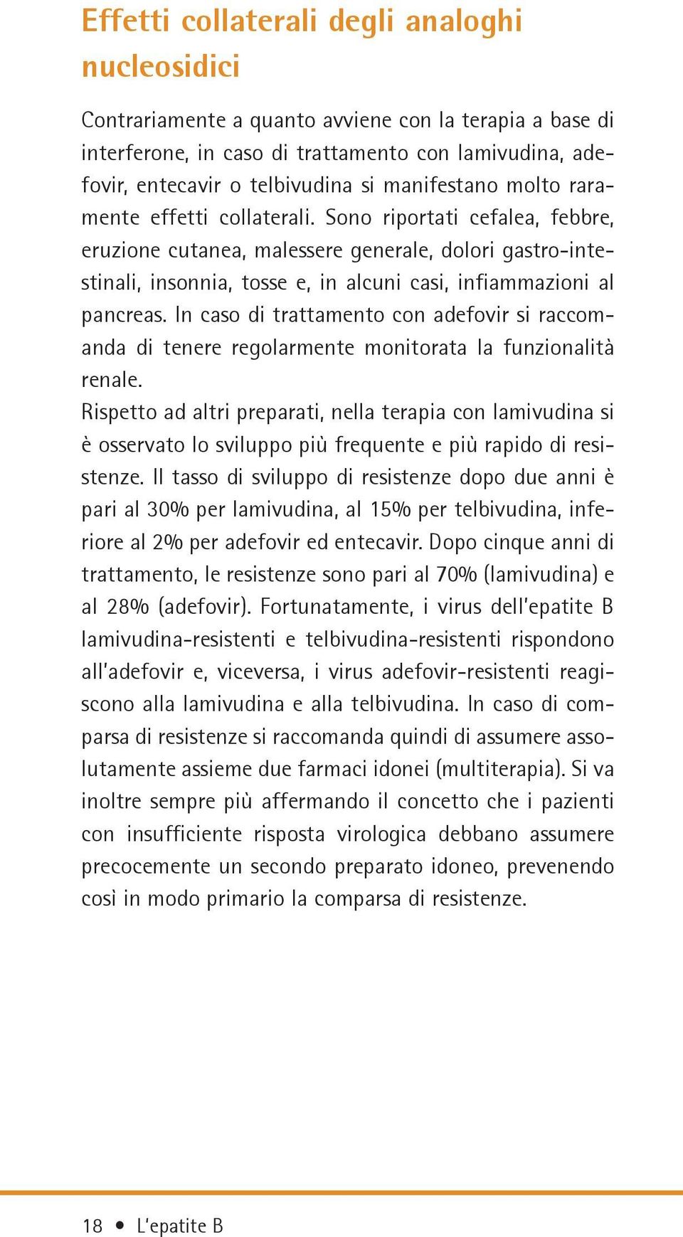 Sono riportati cefalea, febbre, eruzione cutanea, malessere generale, dolori gastro-intestinali, insonnia, tosse e, in alcuni casi, infiammazioni al pancreas.