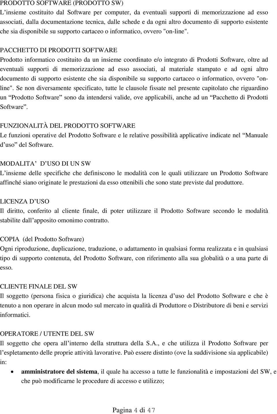 PACCHETTO DI PRODOTTI SOFTWARE Prodotto informatico costituito da un insieme coordinato e/o integrato di Prodotti Software, oltre ad eventuali supporti di memorizzazione ad esso associati, al