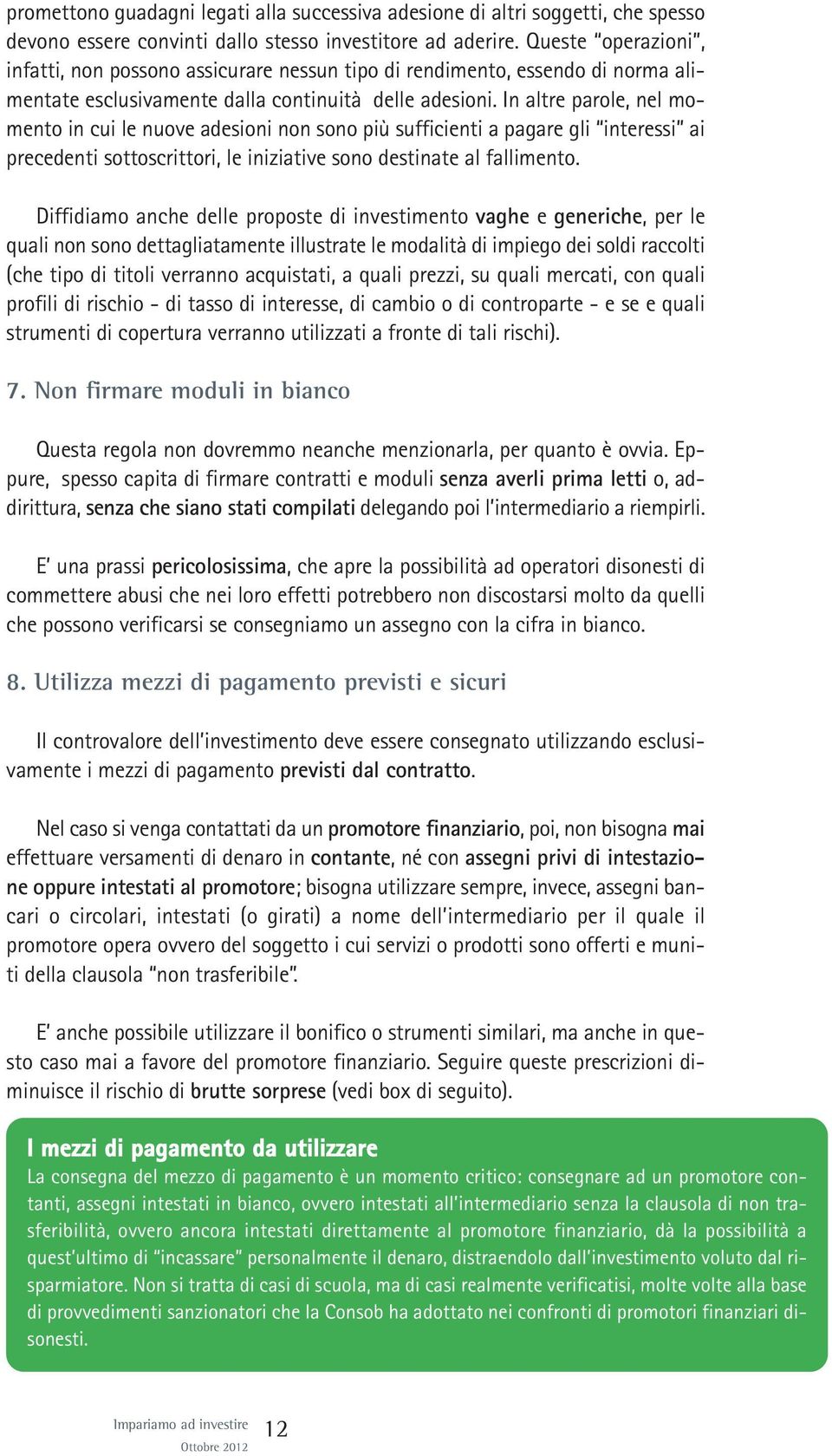 In altre parole, nel momento in cui le nuove adesioni non sono più sufficienti a pagare gli interessi ai precedenti sottoscrittori, le iniziative sono destinate al fallimento.