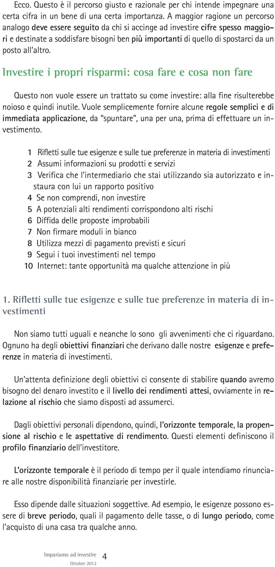 all altro. Investire i propri risparmi: cosa fare e cosa non fare Questo non vuole essere un trattato su come investire: alla fine risulterebbe noioso e quindi inutile.