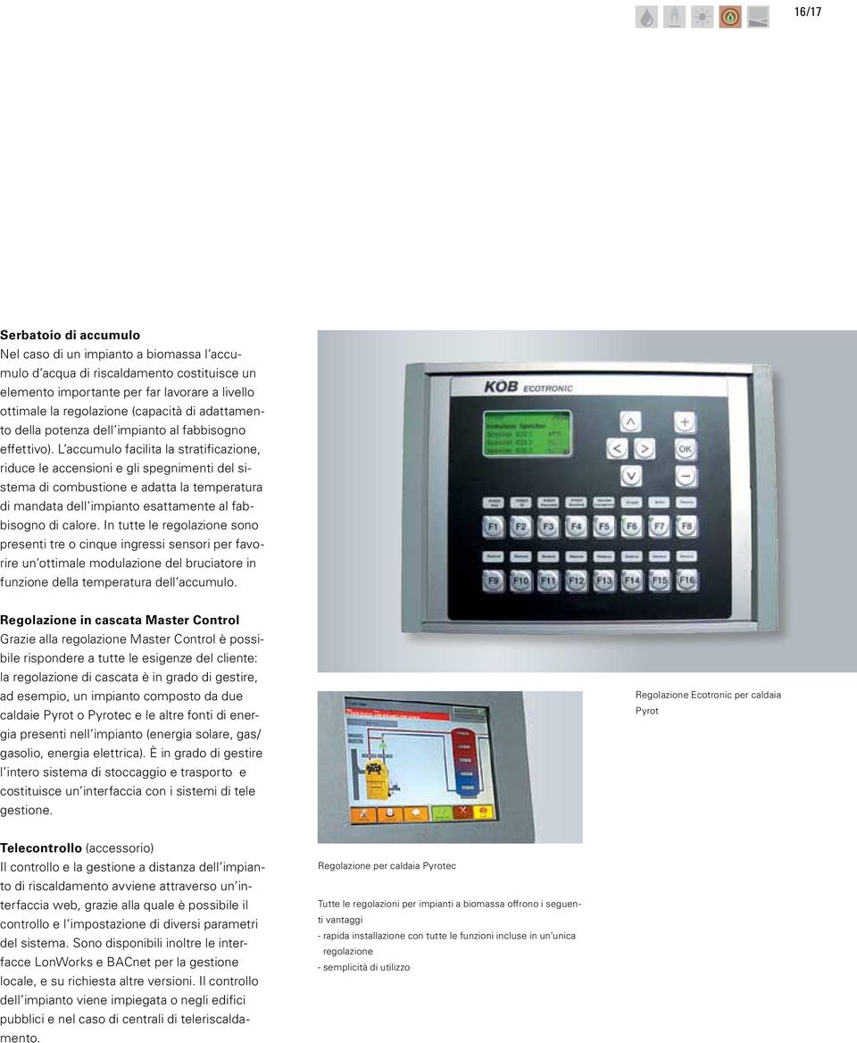 L accumulo facilita la stratificazione, riduce le accensioni e gli spegnimenti del sistema di combustione e adatta la temperatura di mandata dell impianto esattamente al fabbisogno di calore.