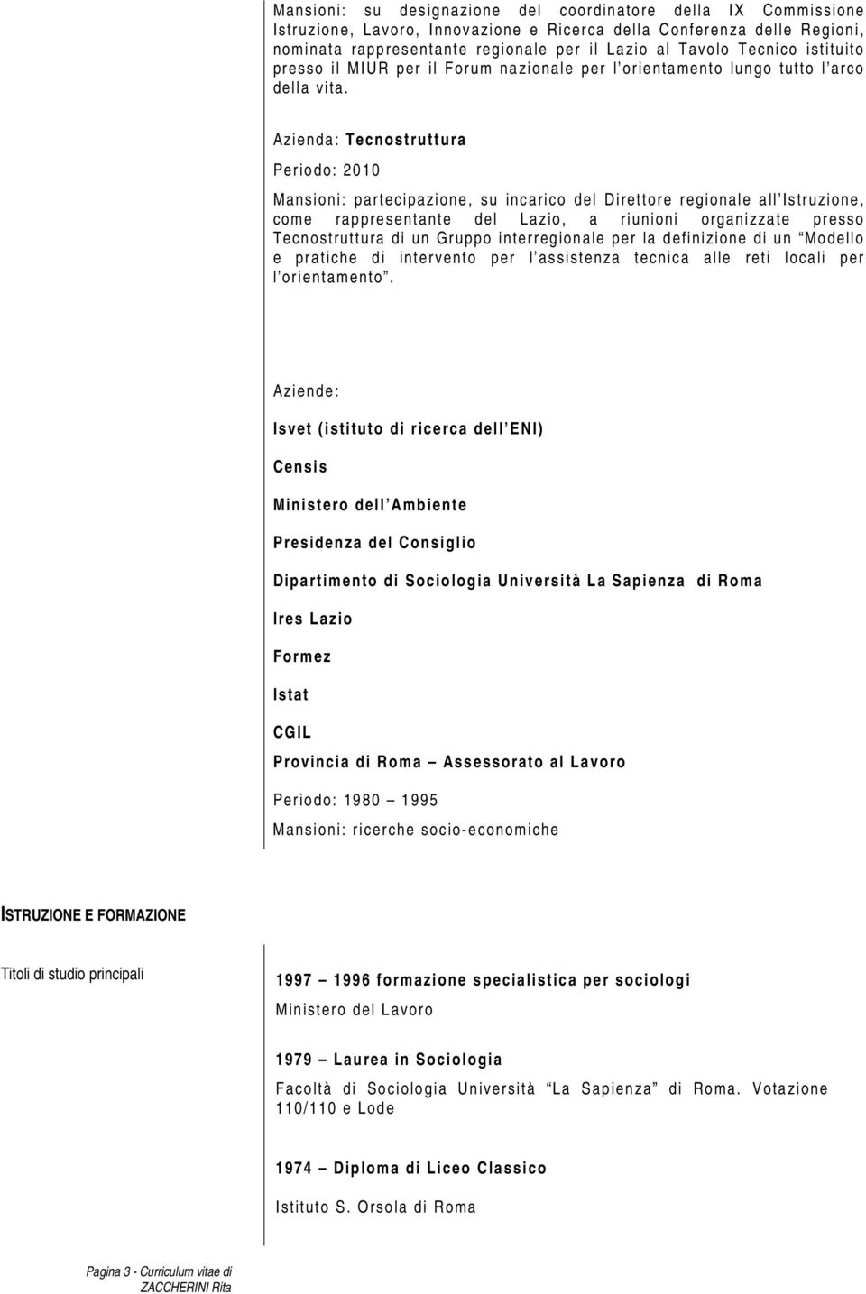 Azienda: Tecnostruttura Periodo: 2010 Mansioni: partecipazione, su incarico del Direttore regionale all Istruzione, come rappresentante del Lazio, a riunioni organizzate presso Tecnostruttura di un